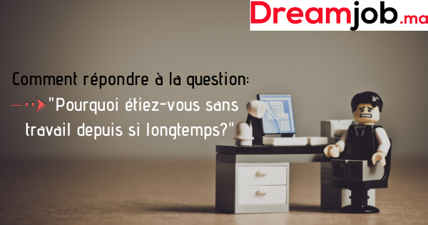 Comment répondre à la question _Pourquoi étiez-vous sans travail depuis si longtemps__ (Avec Exemples) - Dreamjob.ma