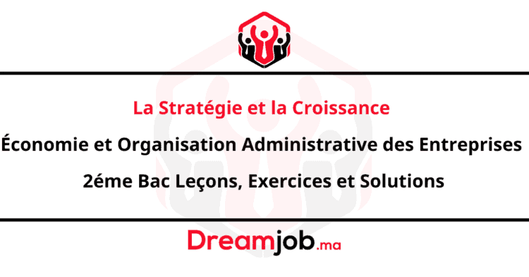 La Stratégie et la Croissance Économie et Organisation Administrative des Entreprises 2éme Bac Leçons, Exercices et Solutions